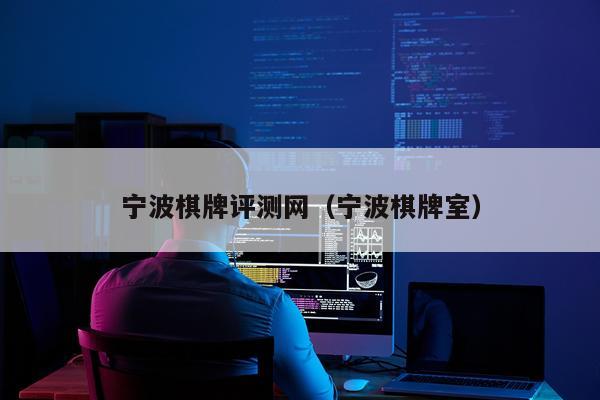 宁波棋牌评测网（宁波棋牌室）