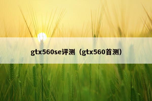 gtx560se评测（gtx560首测）