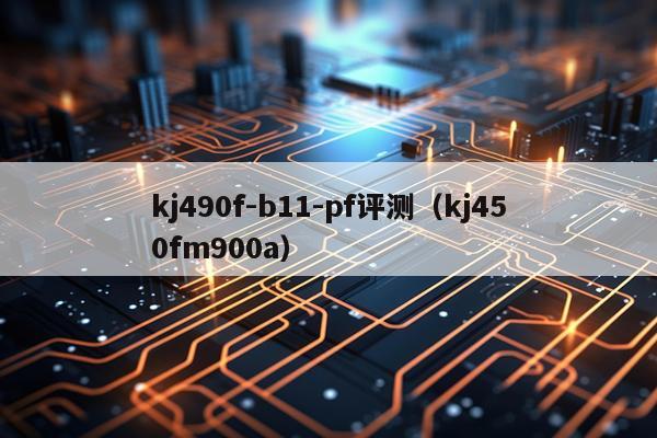 kj490f-b11-pf评测（kj450fm900a）