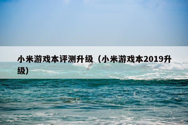 小米游戏本评测升级（小米游戏本2019升级）