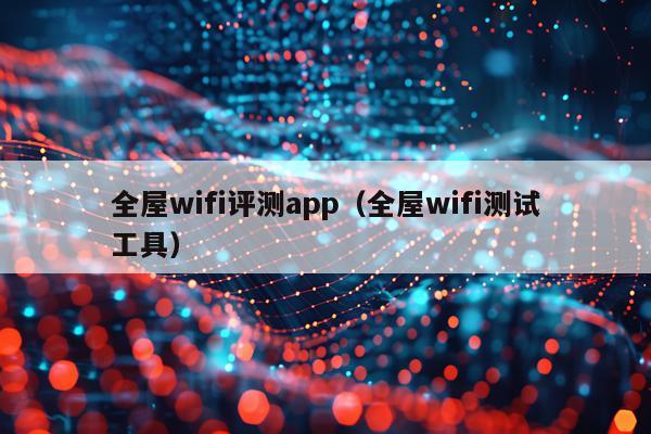 全屋wifi评测app（全屋wifi测试工具）