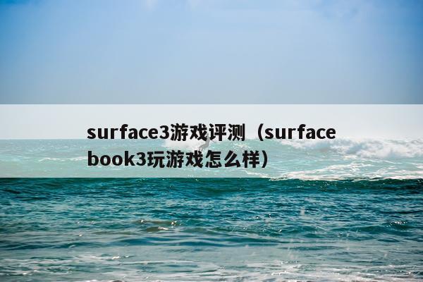 surface3游戏评测（surfacebook3玩游戏怎么样）