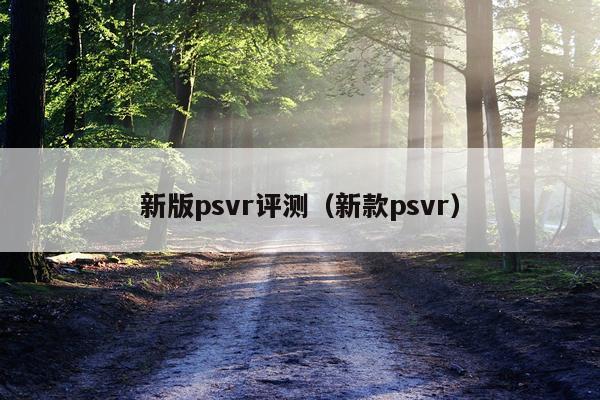 新版psvr评测（新款psvr）
