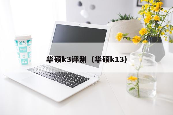 华硕k3评测（华硕k13）