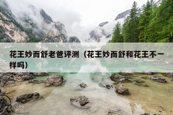 花王妙而舒老爸评测（花王妙而舒和花王不一样吗）