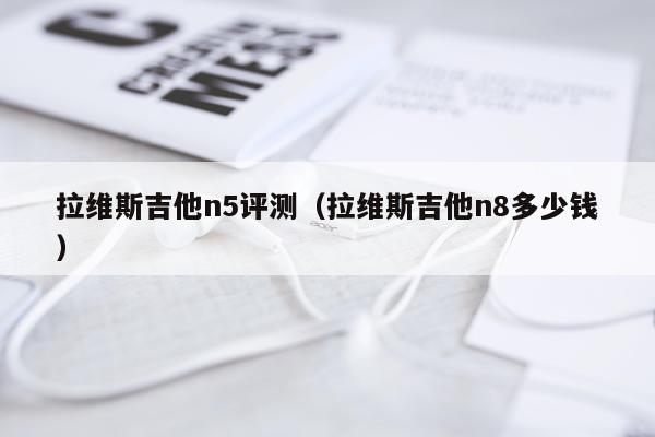 拉维斯吉他n5评测（拉维斯吉他n8多少钱）