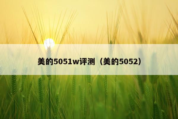 美的5051w评测（美的5052）