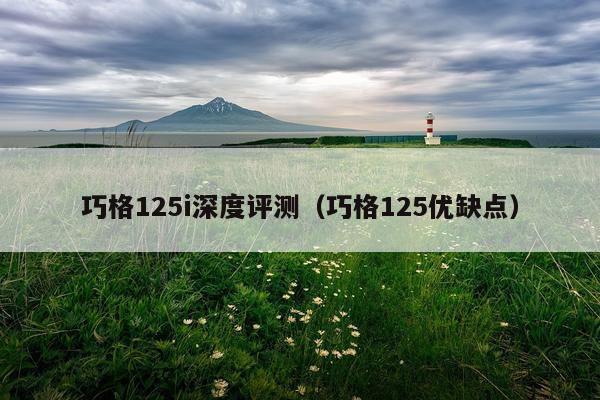 巧格125i深度评测（巧格125优缺点）