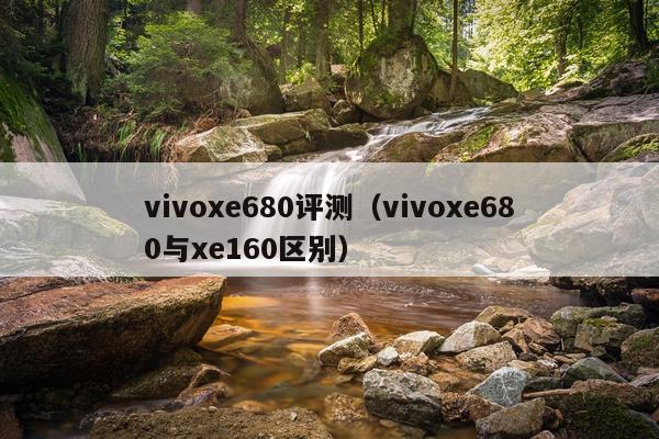 vivoxe680评测（vivoxe680与xe160区别）