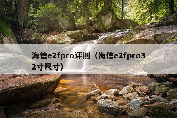 海信e2fpro评测（海信e2fpro32寸尺寸）