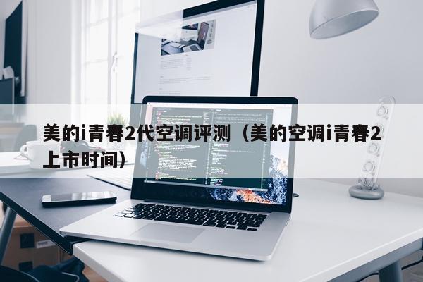 美的i青春2代空调评测（美的空调i青春2上市时间）