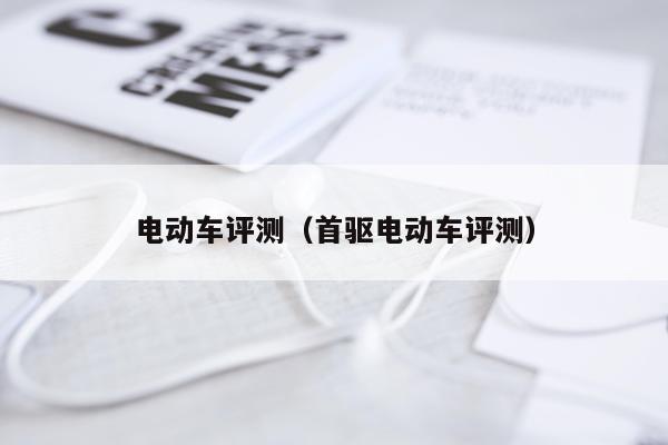 电动车评测（首驱电动车评测）