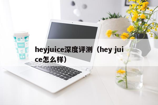 heyjuice深度评测（hey juice怎么样）