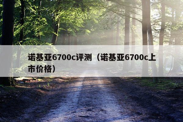 诺基亚6700c评测（诺基亚6700c上市价格）