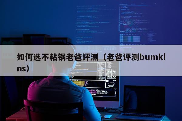 如何选不粘锅老爸评测（老爸评测bumkins）