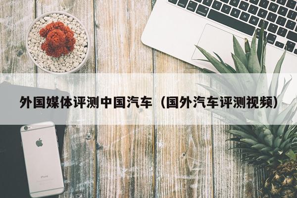 外国媒体评测中国汽车（国外汽车评测视频）