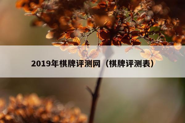 2019年棋牌评测网（棋牌评测表）