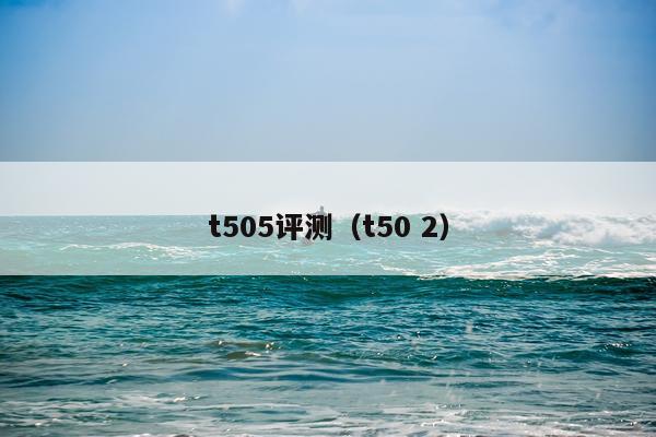 t505评测（t50 2）