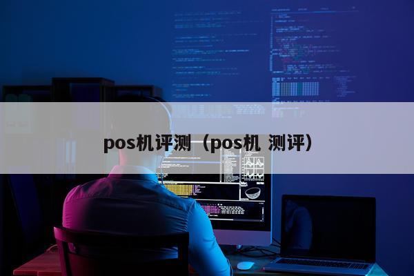pos机评测（pos机 测评）