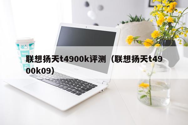 联想扬天t4900k评测（联想扬天t4900k09）