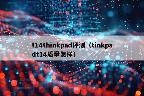 t14thinkpad评测（tinkpadt14质量怎样）