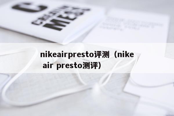 nikeairpresto评测（nike air presto测评）
