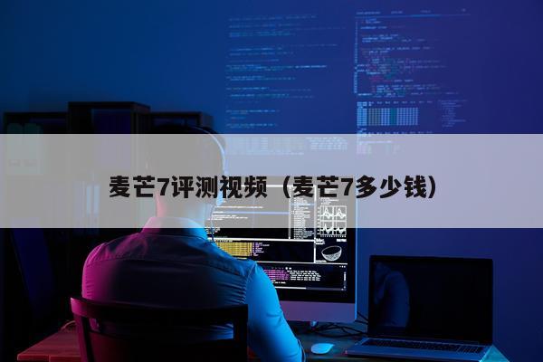麦芒7评测视频（麦芒7多少钱）