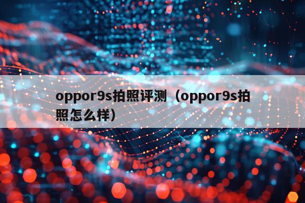 oppor9s拍照评测（oppor9s拍照怎么样）