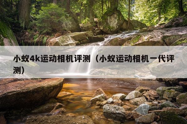 小蚁4k运动相机评测（小蚁运动相机一代评测）