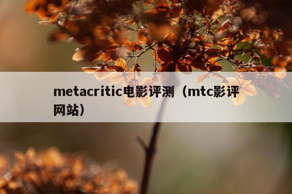 metacritic电影评测（mtc影评网站）