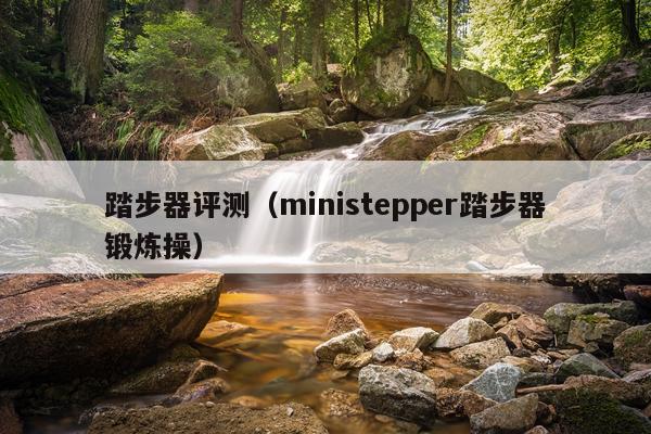 踏步器评测（ministepper踏步器锻炼操）
