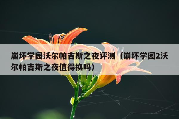 崩坏学园沃尔帕吉斯之夜评测（崩坏学园2沃尔帕吉斯之夜值得换吗）