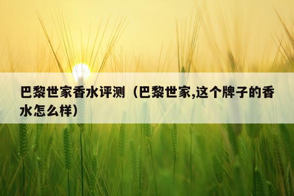巴黎世家香水评测（巴黎世家,这个牌子的香水怎么样）