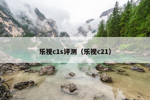 乐视c1s评测（乐视c21）