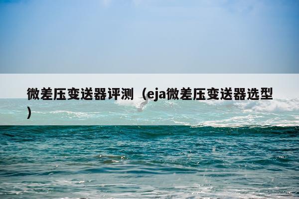 微差压变送器评测（eja微差压变送器选型）