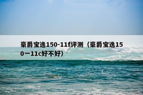 豪爵宝逸150-11f评测（豪爵宝逸150一11c好不好）
