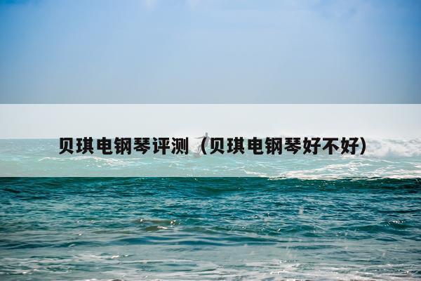 贝琪电钢琴评测（贝琪电钢琴好不好）