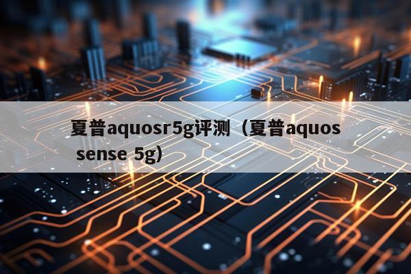 夏普aquosr5g评测（夏普aquos sense 5g）