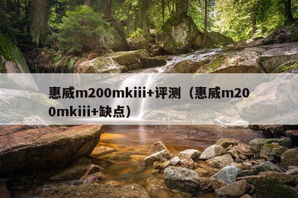 惠威m200mkiii+评测（惠威m200mkiii+缺点）