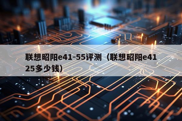 联想昭阳e41-55评测（联想昭阳e4125多少钱）