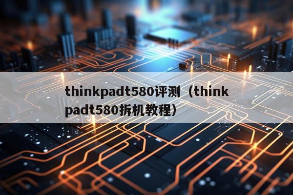 thinkpadt580评测（thinkpadt580拆机教程）
