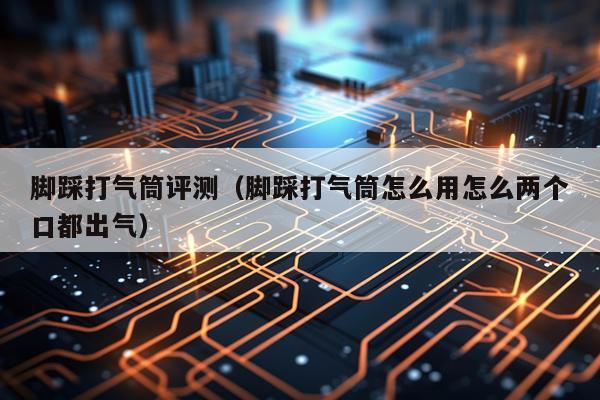 脚踩打气筒评测（脚踩打气筒怎么用怎么两个口都出气）