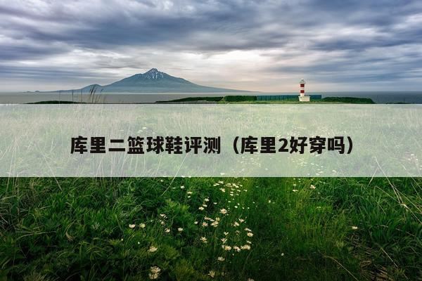库里二篮球鞋评测（库里2好穿吗）