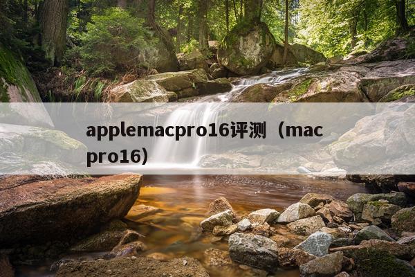 applemacpro16评测（mac pro16）
