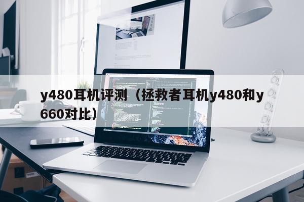 y480耳机评测（拯救者耳机y480和y660对比）