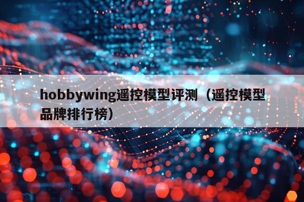 hobbywing遥控模型评测（遥控模型品牌排行榜）