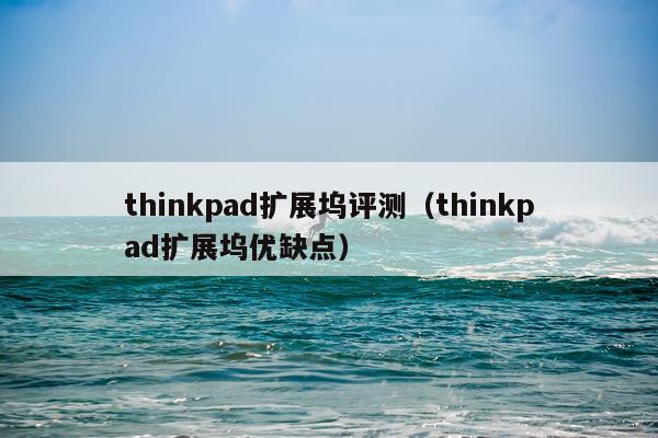 thinkpad扩展坞评测（thinkpad扩展坞优缺点）