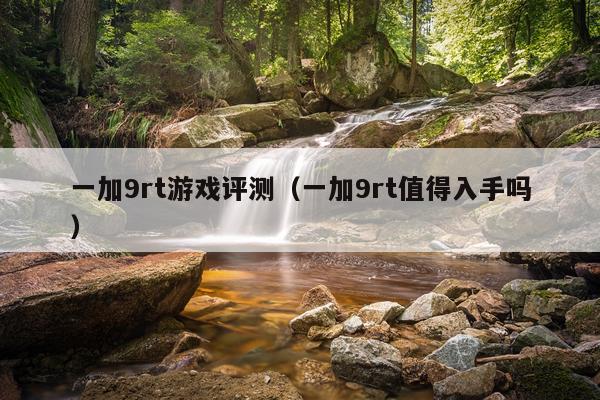 一加9rt游戏评测（一加9rt值得入手吗）
