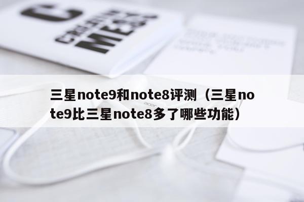 三星note9和note8评测（三星note9比三星note8多了哪些功能）
