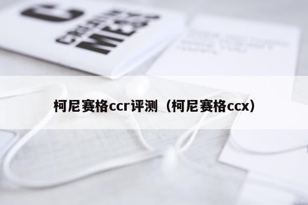 柯尼赛格ccr评测（柯尼赛格ccx）